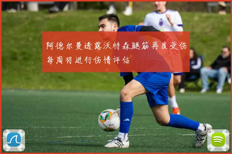 阿德尔曼透露沃特森腿筋再度受伤每周将进行伤情评估