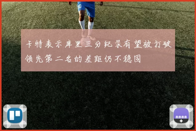 卡特表示库里三分纪录有望被打破领先第二名的差距仍不稳固