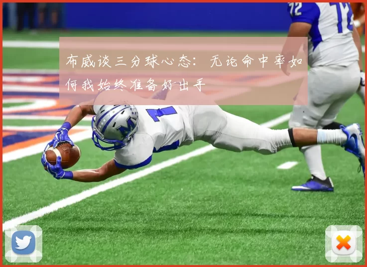 布威谈三分球心态：无论命中率如何我始终准备好出手