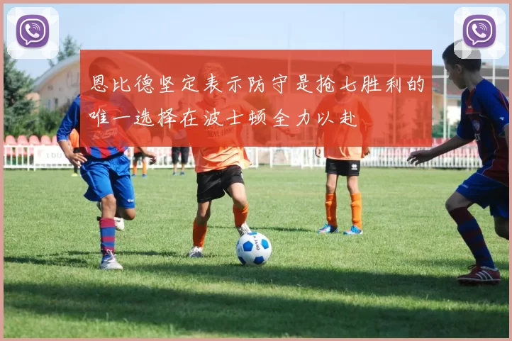 恩比德坚定表示防守是抢七胜利的唯一选择在波士顿全力以赴
