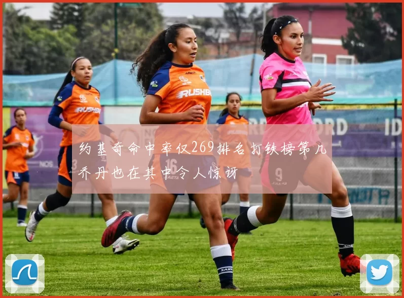 约基奇命中率仅269排名打铁榜第几乔丹也在其中令人惊讶