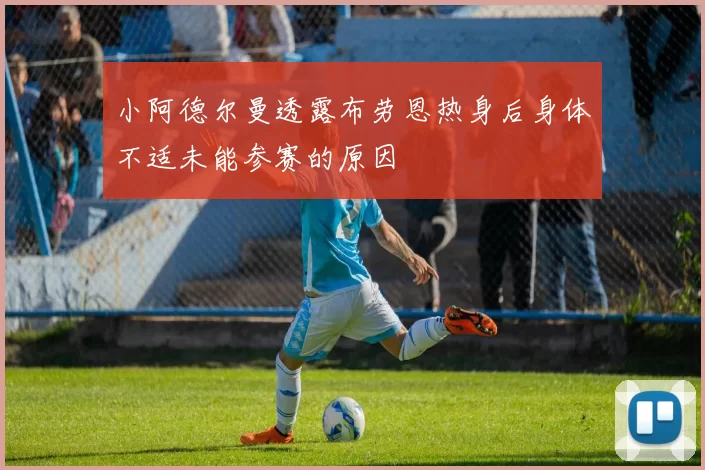 小阿德尔曼透露布劳恩热身后身体不适未能参赛的原因