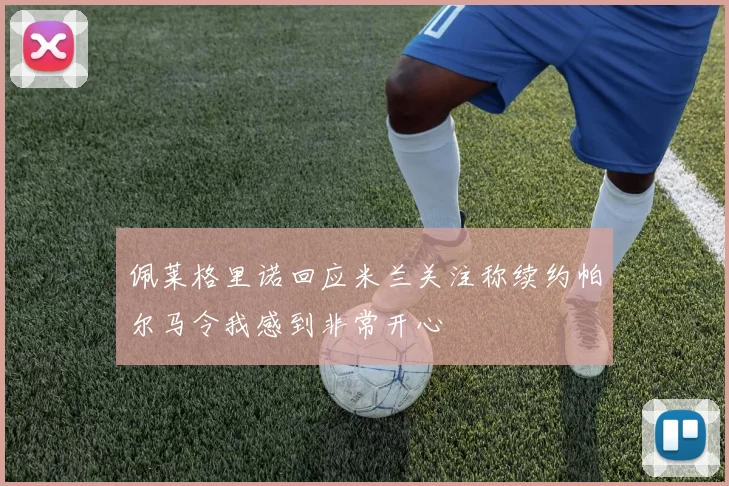 佩莱格里诺回应米兰关注称续约帕尔马令我感到非常开心